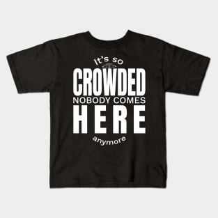 It is so Crowded nobody comes here anymore Kids T-Shirt